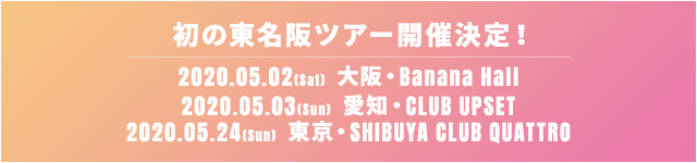 初の東名阪ツアー開催決定！ 2020.05.02(Sat) 大阪・Banana Hall 2020.05.03(Sun) 愛知・CLUB UPSET 2020.05.24(Sun) 東京・SHIBUYA CLUB QUATTRO